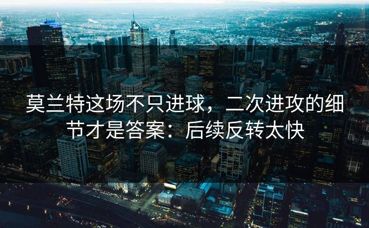 莫兰特这场不只进球,二次进攻的细节才是答案:后续反转太快 莫兰特这场不只进球,二次进攻的细节才是答案:后续反转太快