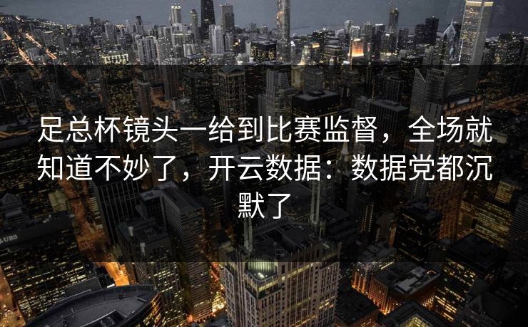 足总杯镜头一给到比赛监督，全场就知道不妙了，开云数据：数据党都沉默了