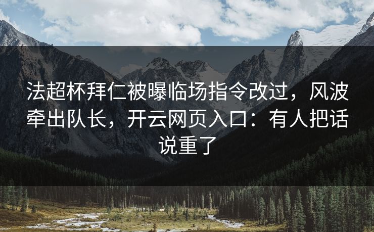 法超杯拜仁被曝临场指令改过，风波牵出队长，开云网页入口：有人把话说重了