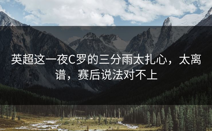 英超这一夜C罗的三分雨太扎心,太离谱,赛后说法对不上 英超这一夜C罗的三分雨太扎心,太离谱,赛后说法对不上