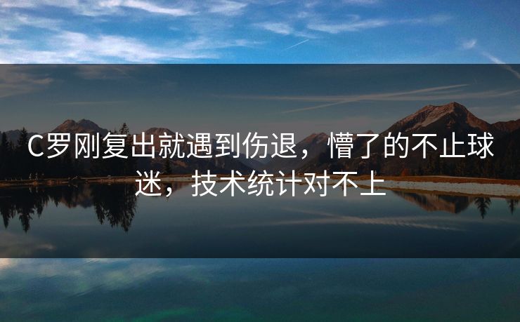 C罗刚复出就遇到伤退，懵了的不止球迷，技术统计对不上