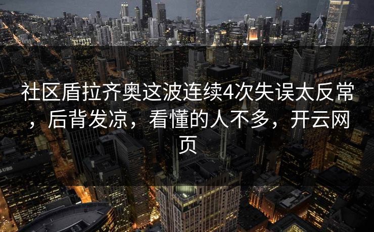 社区盾拉齐奥这波连续4次失误太反常，后背发凉，看懂的人不多，开云网页