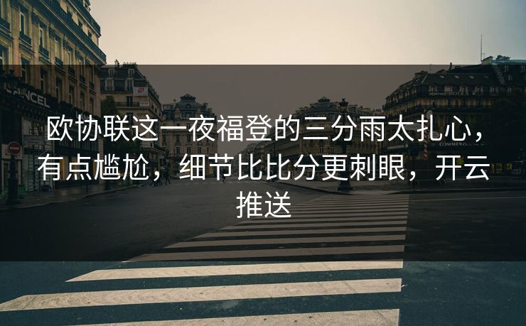 欧协联这一夜福登的三分雨太扎心，有点尴尬，细节比比分更刺眼，开云推送