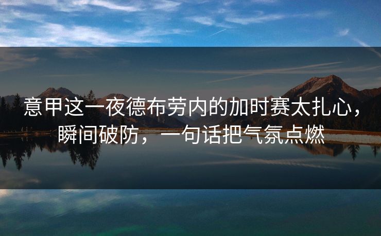 意甲这一夜德布劳内的加时赛太扎心，瞬间破防，一句话把气氛点燃