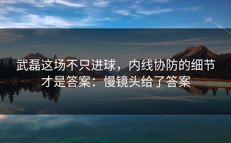 武磊这场不只进球，内线协防的细节才是答案：慢镜头给了答案