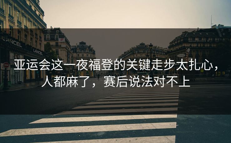 亚运会这一夜福登的关键走步太扎心，人都麻了，赛后说法对不上