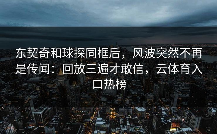 东契奇和球探同框后，风波突然不再是传闻：回放三遍才敢信，云体育入口热榜