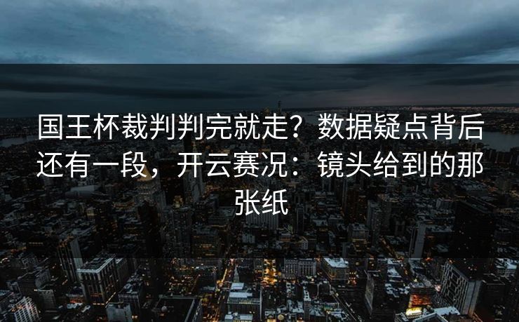 国王杯裁判判完就走？数据疑点背后还有一段，开云赛况：镜头给到的那张纸