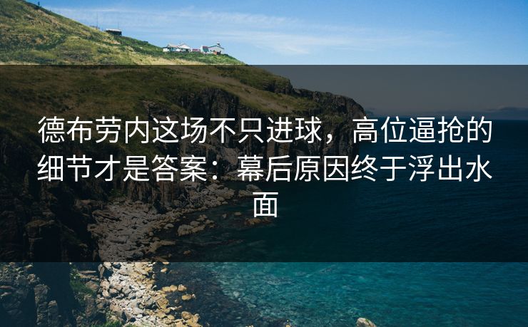 德布劳内这场不只进球，高位逼抢的细节才是答案：幕后原因终于浮出水面