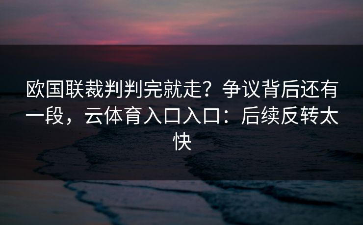 欧国联裁判判完就走？争议背后还有一段，云体育入口入口：后续反转太快