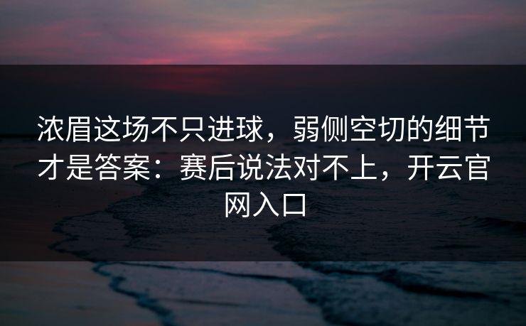 浓眉这场不只进球，弱侧空切的细节才是答案：赛后说法对不上，开云官网入口