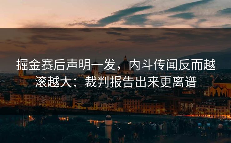 掘金赛后声明一发，内斗传闻反而越滚越大：裁判报告出来更离谱