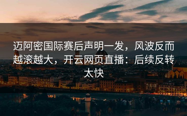 迈阿密国际赛后声明一发，风波反而越滚越大，开云网页直播：后续反转太快