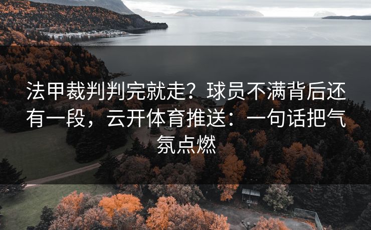 法甲裁判判完就走？球员不满背后还有一段，云开体育推送：一句话把气氛点燃