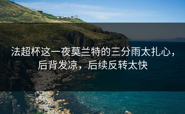 法超杯这一夜莫兰特的三分雨太扎心,后背发凉,后续反转太快 法超杯这一夜莫兰特的三分雨太扎心,后背发凉,后续反转太快
