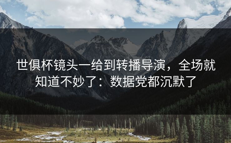 世俱杯镜头一给到转播导演，全场就知道不妙了：数据党都沉默了