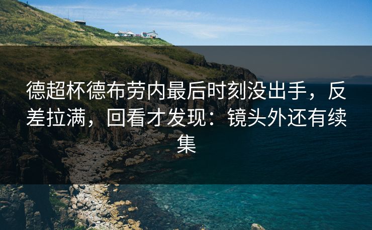 德超杯德布劳内最后时刻没出手，反差拉满，回看才发现：镜头外还有续集