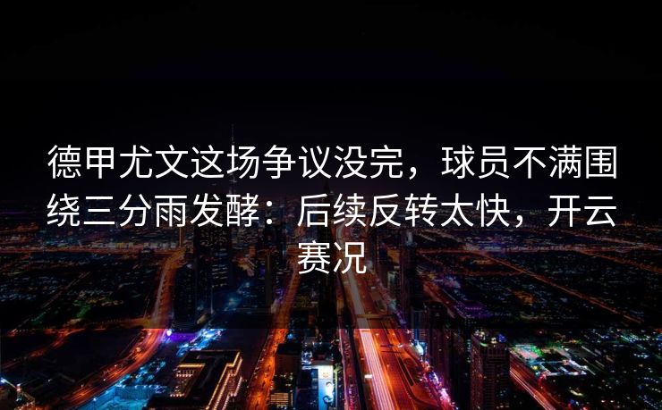 德甲尤文这场争议没完，球员不满围绕三分雨发酵：后续反转太快，开云赛况