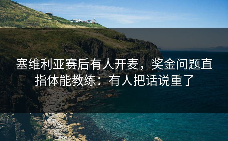 塞维利亚赛后有人开麦，奖金问题直指体能教练：有人把话说重了