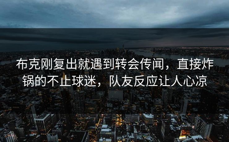 布克刚复出就遇到转会传闻，直接炸锅的不止球迷，队友反应让人心凉