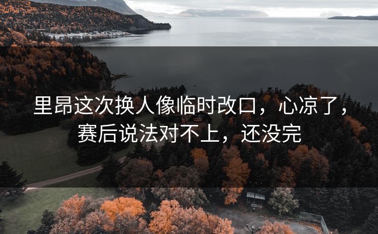 里昂这次换人像临时改口,心凉了,赛后说法对不上,还没完 里昂这次换人像临时改口,心凉了,赛后说法对不上,还没完