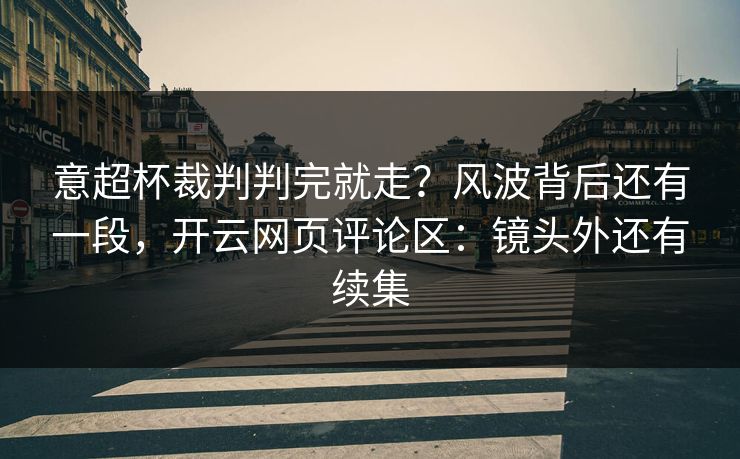 意超杯裁判判完就走?风波背后还有一段,开云网页评论区:镜头外还有续集 意超杯裁判判完就走?风波背后还有一段,开云网页评论区:镜头外还有续集